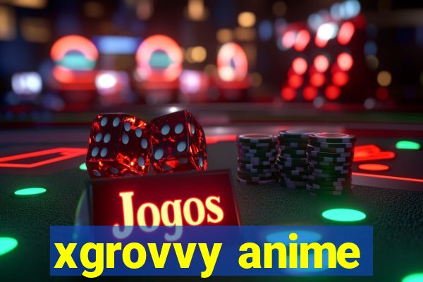 xgrovvy anime